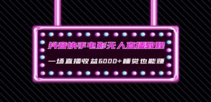 抖音快手电影无人直播教程：一场直播收益6000+睡觉也能赚(教程+软件)【揭秘】-淘金日记