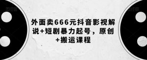 外面卖666元抖音影视解说+短剧暴力起号,原创+搬运课程-淘金日记