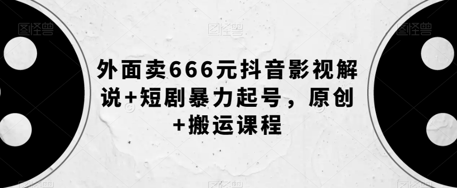 外面卖666元抖音影视解说+短剧暴力起号,原创+搬运课程-淘金日记