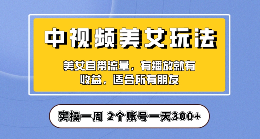 实操一天300+,中视频美女号项目拆解,保姆级教程助力你快速成单!【揭秘】-淘金日记