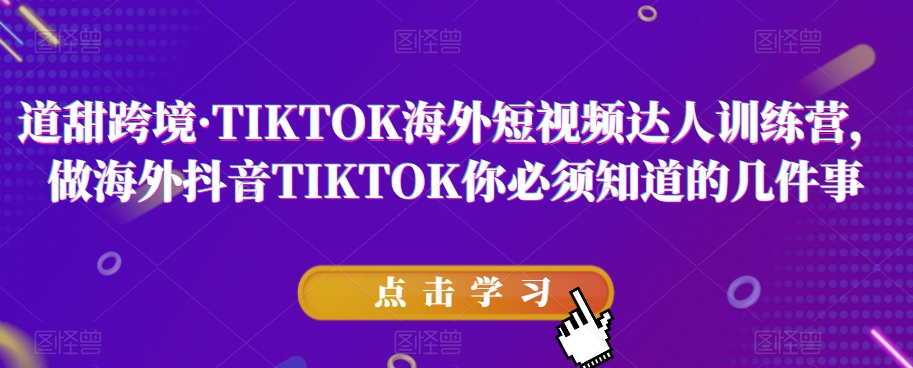 道甜跨境·TIKTOK海外短视频达人训练营，做海外抖音TIKTOK你必须知道的几件事-淘金日记