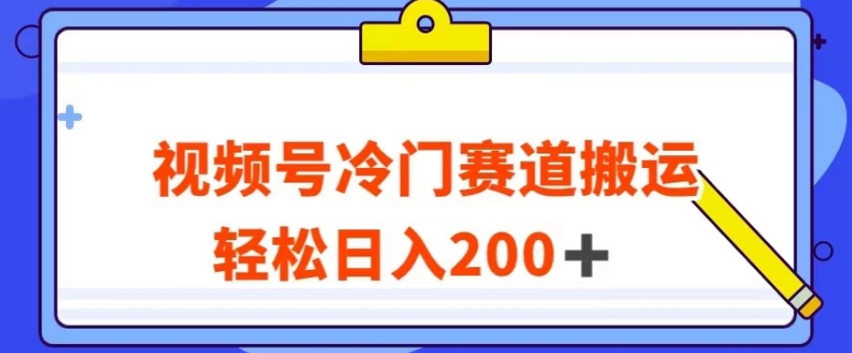 视频号最新冷门赛道搬运玩法，轻松日入200+【揭秘】-淘金日记