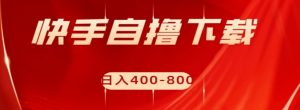 快手自撸下载项目，每天花一个小时，日入400-800【揭秘】-淘金日记