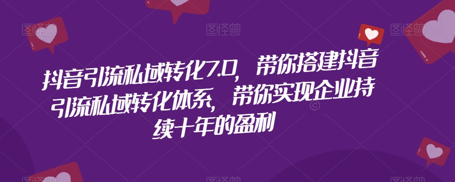 抖音引流私域转化7.0，带你搭建抖音引流私域转化体系，带你实现企业持续十年的盈利-淘金日记