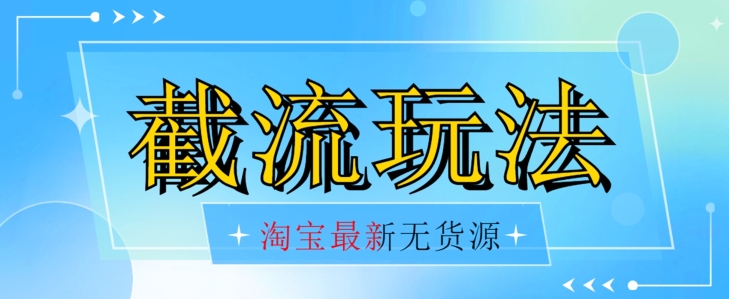 首发价值2980最新淘宝无货源不开车自然流超低成本截流玩法日入300+【揭秘】-淘金日记