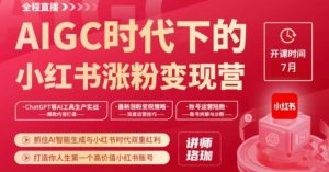 AIGC时代下的小红书涨粉变现训练营,抓住AI智能生成与小红书时代双重红利,打造你人生第一个高价值小红书账号-淘金日记
