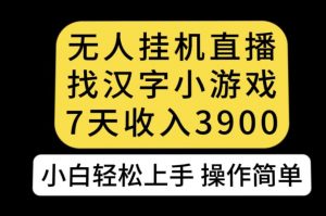 无人直播找汉字小游戏新玩法，7天收益3900，小白轻松上手人人可操作【揭秘】-淘金日记