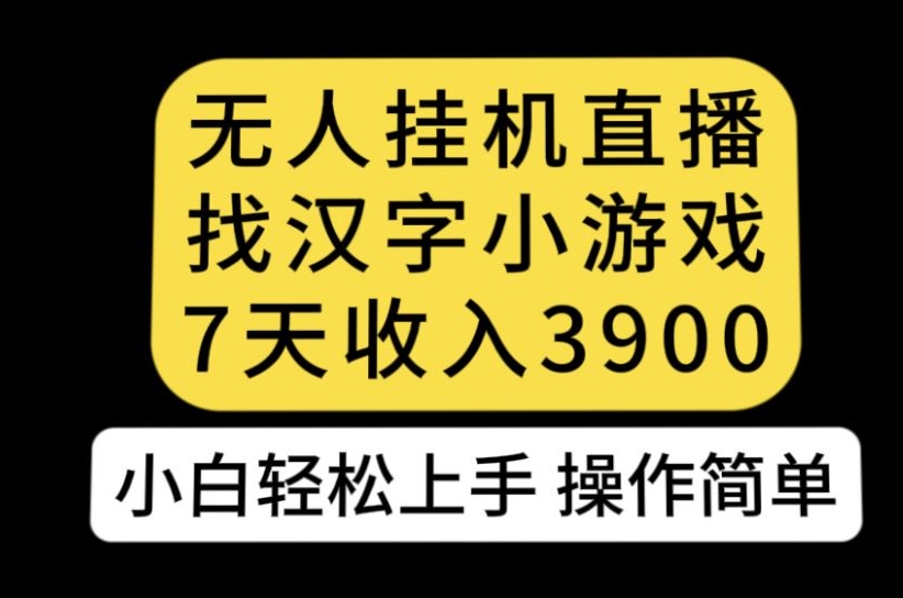 无人直播找汉字小游戏新玩法，7天收益3900，小白轻松上手人人可操作【揭秘】-淘金日记