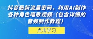 抖音最新流量密码,利用AI制作各种角色唱歌视频(包含详细的音频制作教程)【揭秘】-淘金日记