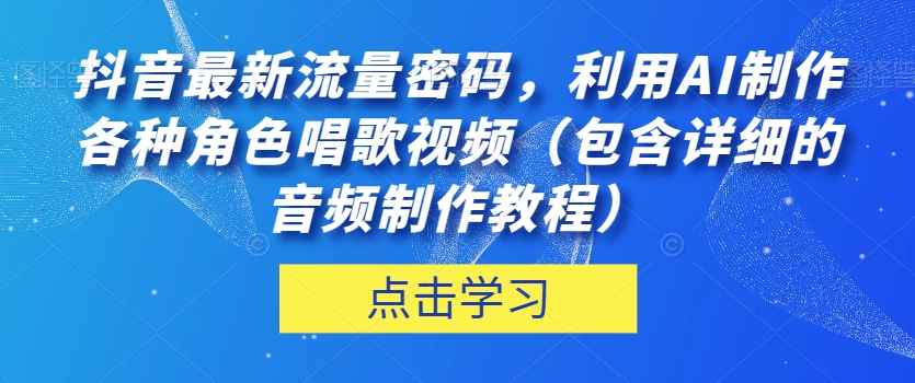 抖音最新流量密码,利用AI制作各种角色唱歌视频(包含详细的音频制作教程)【揭秘】-淘金日记