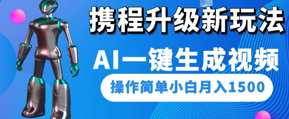 携程升级新玩法AI一键生成视频,操作简单小白月入1500-淘金日记