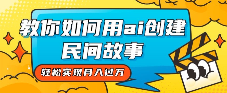 全新思路,教你如何用ai创建民间故事,轻松实现月入过万【揭秘】-淘金日记