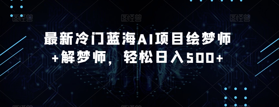 最新冷门蓝海AI项目绘梦师+解梦师，轻松日入500+【揭秘】-淘金日记