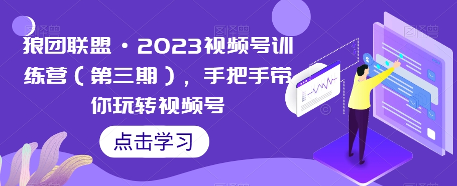 狼团联盟·2023视频号训练营(第三期),手把手带你玩转视频号-淘金日记