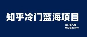 知乎冷门蓝海项目,零门槛教你如何单日变现200+【揭秘】-淘金日记