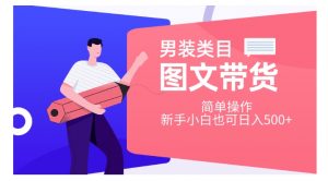 男装类目图文带货，简单操作，新手小白也可日入500+【揭秘】-淘金日记