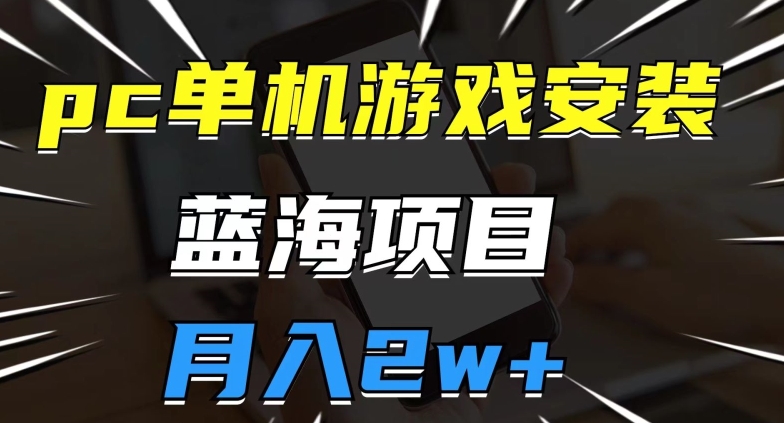 pc单机游戏安装包,蓝海项目,操作简单,小白可直接上手,月入2w【揭秘】-淘金日记
