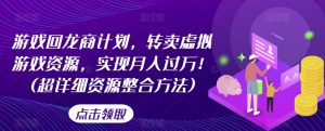 游戏回龙商计划,转卖虚拟游戏资源,实现月入过万!(超详细资源整合方法)-淘金日记