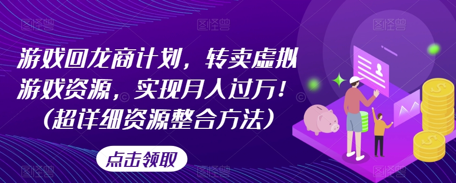 游戏回龙商计划,转卖虚拟游戏资源,实现月入过万!(超详细资源整合方法)-淘金日记