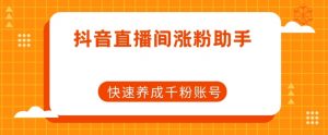 抖音直播间涨粉助手，快速养成千粉账号-淘金日记
