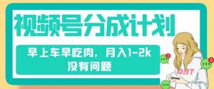 视频号分成计划，纯搬运不需要剪辑去重，早上车早吃肉，月入1-2k没有问题-淘金日记