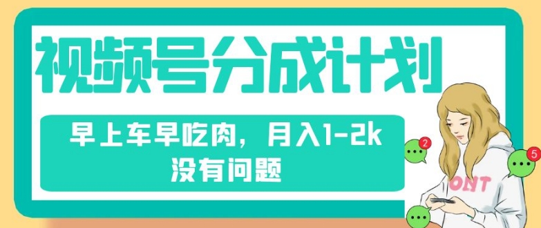 视频号分成计划,纯搬运不需要剪辑去重,早上车早吃肉,月入1-2k没有问题-淘金日记