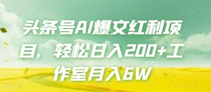 头条号AI爆文红利项目，轻松日入200+工作室月入6W-淘金日记
