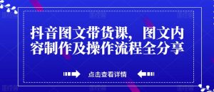 抖音图文带货课,图文内容制作及操作流程全分享-淘金日记