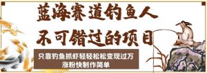 蓝海赛道钓鱼人不可错过的项目,只靠钓鱼抓虾轻轻松松变现过万,涨粉快制作简单【揭秘】-淘金日记