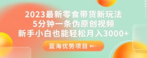 2023最新零食带货新玩法，5分钟一条伪原创视频，新手小白也能轻松月入3000+【揭秘】-淘金日记