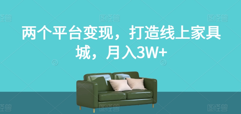 两个平台变现,打造线上家具城,月入3W+【揭秘】-淘金日记