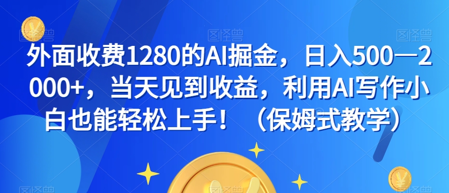 外面收费1280的AI掘金，日入500—2000+，当天见到收益，利用AI写作小白也能轻松上手！（保姆式教学）-淘金日记