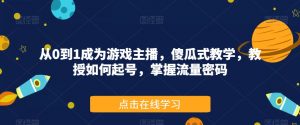 从0到1成为游戏主播,傻瓜式教学,教授如何起号,掌握流量密码-淘金日记