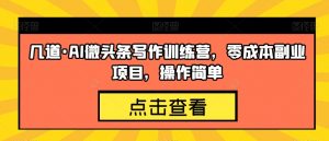 几道·AI微头条写作训练营，零成本副业项目，操作简单【揭秘】-淘金日记