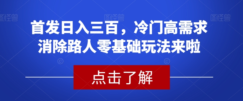 首发日入三百,冷门高需求消除路人零基础玩法来啦【揭秘】-淘金日记