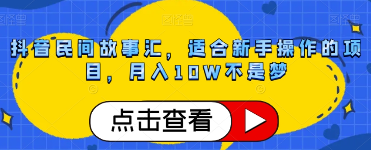 抖音民间故事汇,适合新手操作的项目,月入10W不是梦【揭秘】-淘金日记