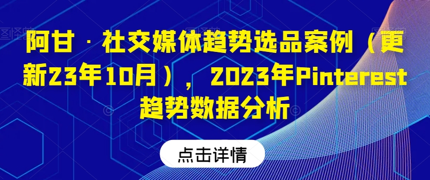 阿甘·社交媒体趋势选品案例（更新23年10月），2023年Pinterest趋势数据分析-淘金日记