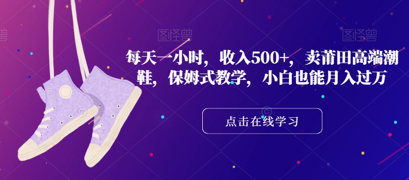每天一小时,收入500+,卖莆田高端潮鞋,保姆式教学,小白也能月入过万【揭秘】-淘金日记