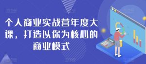 个人商业实战营年度大课,打造以你为核心的商业模式-淘金日记