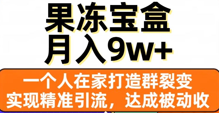 果冻宝盒,一个人在家打造群裂变,实现精准引流,达成被动收入,月入9w+-淘金日记