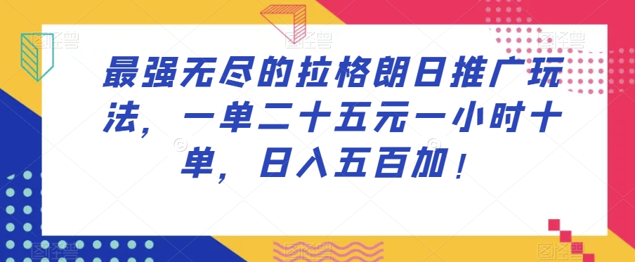 最强无尽的拉格朗日推广玩法，一单二十五元一小时十单，日入五百加！-淘金日记