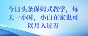 今日头条保姆式教学，每天一小时，小白在家也可以月入过万【揭秘】-淘金日记