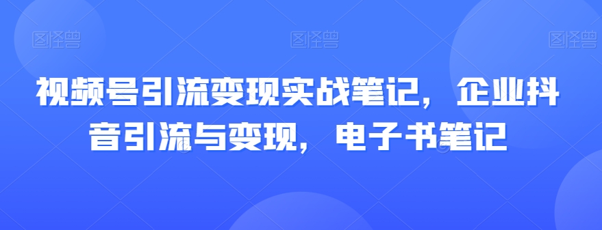 视频号引流变现实战笔记,企业抖音引流与变现,电子书笔记-淘金日记