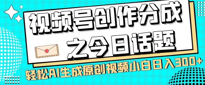 视频号创作分成之今日话题,两种方法,轻松AI生成原创视频,小白日入300+-淘金日记