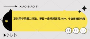 忘川风华录暴力玩法，单日一条视频变现2000，小白保姆级教程【揭秘】-淘金日记