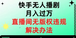 快手无人播剧月入过万，直播间无版权违规的解决办法【揭秘】-淘金日记