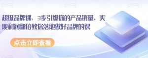 超级品牌课，3步引爆你的产品销量，实现利润翻倍教你落地做好品牌的课-淘金日记