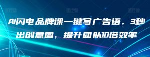 AI闪电品牌课一键写广告语，3秒出创意图，提升团队10倍效率-淘金日记