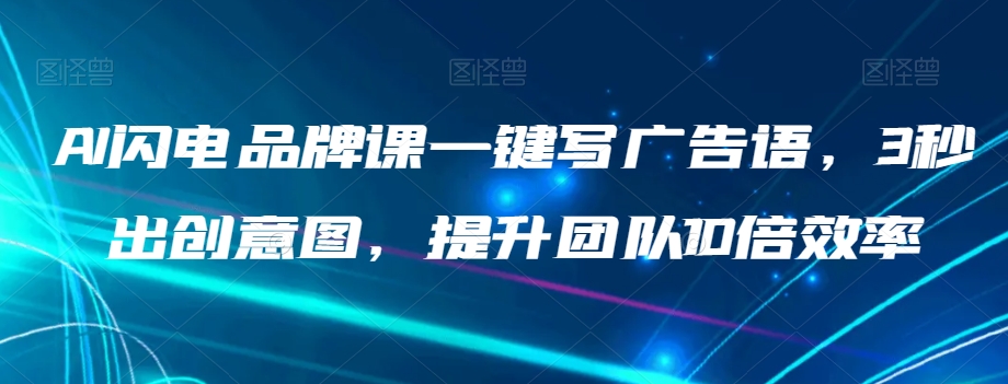AI闪电品牌课一键写广告语，3秒出创意图，提升团队10倍效率-淘金日记