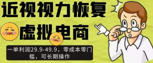 近视视力恢复虚拟电商，一单利润29.9-49.9，零成本零门槛，可长期操作【揭秘】-淘金日记